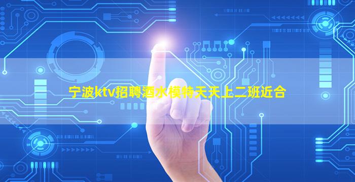 宁波ktv招聘酒水模特天天上二班近合