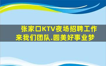 张家口KTV夜场招聘工作来我们团队.圆美好事业梦