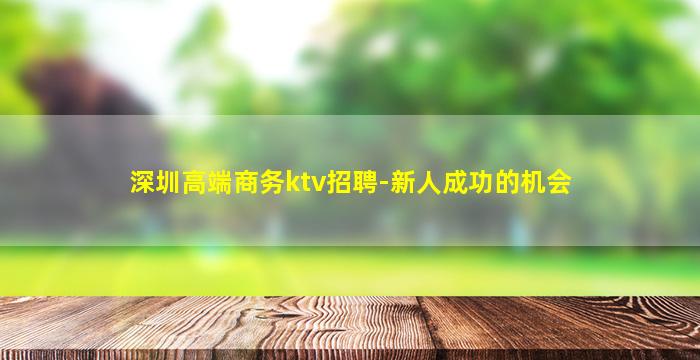 深圳高端商务ktv招聘-新人成功的机会