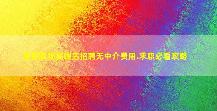 贵阳夜场高端店招聘无中介费用.求职必看攻略